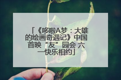 《哆啦A梦：大雄的绘画奇遇记》中国首映“友”园会 六一快乐相约
