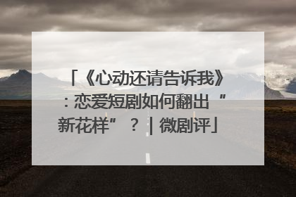 《心动还请告诉我》：恋爱短剧如何翻出“新花样”？｜微剧评