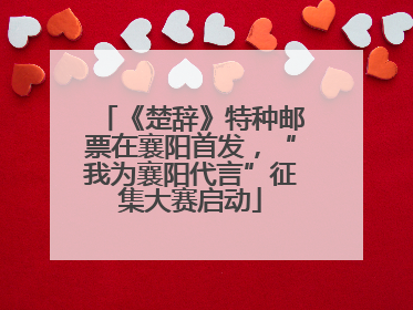 《楚辞》特种邮票在襄阳首发，“我为襄阳代言”征集大赛启动