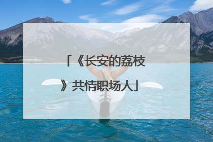《长安的荔枝》共情职场人
