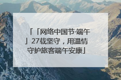 「网络中国节·端午」27载坚守，用温情守护旅客端午安康