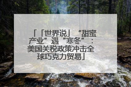 「世界说」“甜蜜产业”遇“寒冬”：美国关税政策冲击全球巧克力贸易