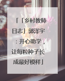 「乡村教师日志」郭泽宇：开心助学，让每粒种子长成最好模样
