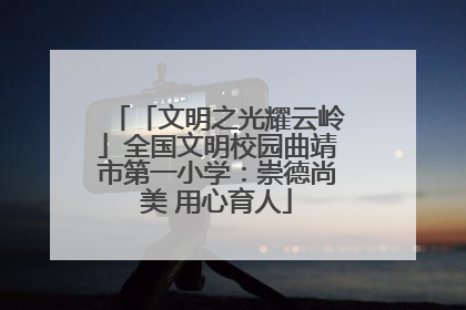 「文明之光耀云岭」全国文明校园曲靖市第一小学：崇德尚美 用心育人