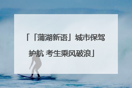 「蒲湖新语」城市保驾护航 考生乘风破浪