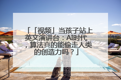 「视频」当孩子站上英文演讲台：AI时代，算法真的能偷走人类的创造力吗？