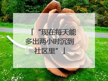 “现在每天能多出两小时沉到社区里”