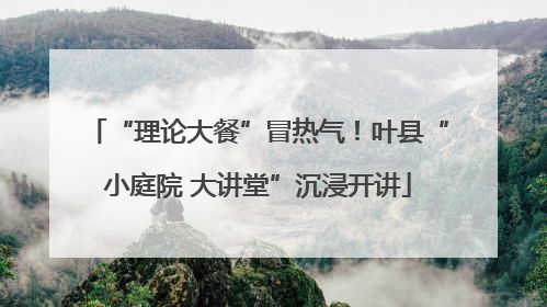 “理论大餐”冒热气！叶县“小庭院 大讲堂”沉浸开讲