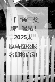 “破三奖牌”曝光！2025太原马拉松报名即将启动！