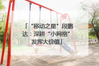 “移动之星”段鹏达：深耕“小网格” 发挥大价值