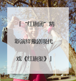 “红旗团”精彩演绎豫剧现代戏《红旗渠》