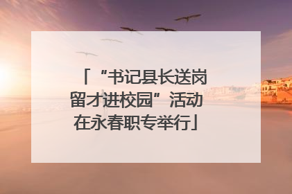 “书记县长送岗留才进校园”活动在永春职专举行