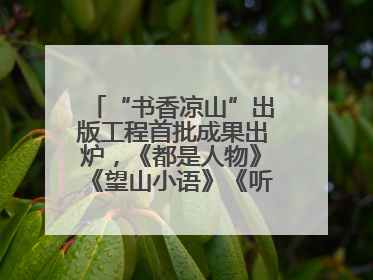 “书香凉山”出版工程首批成果出炉，《都是人物》《望山小语》《听海》亮相