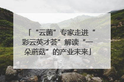 “云菌”专家走进“彩云英才荟”解读“一朵蘑菇”的产业未来