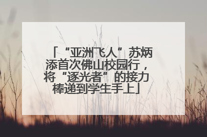 “亚洲飞人”苏炳添首次佛山校园行，将“逐光者”的接力棒递到学生手上