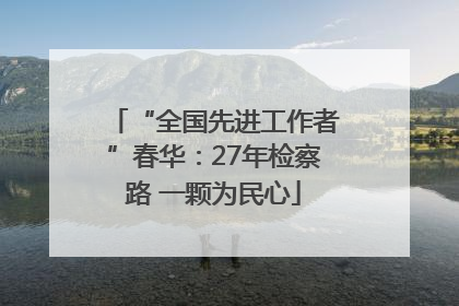 “全国先进工作者”春华：27年检察路 一颗为民心
