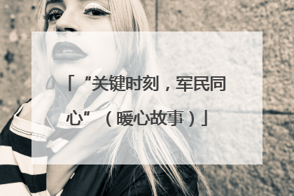 “关键时刻，军民同心”（暖心故事）