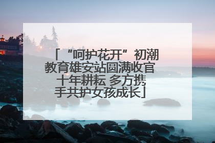 “呵护花开”初潮教育雄安站圆满收官 十年耕耘 多方携手共护女孩成长