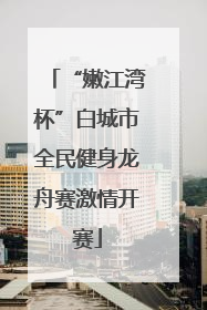 “嫩江湾杯”白城市全民健身龙舟赛激情开赛