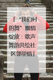 “我们村的舞”燃情绽放：歌声舞韵共绘社区邻里情