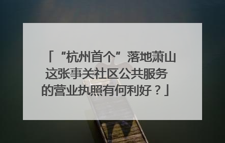 “杭州首个”落地萧山 这张事关社区公共服务的营业执照有何利好？