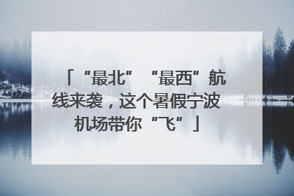 “最北”“最西”航线来袭，这个暑假宁波机场带你“飞”