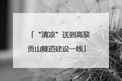 “清凉”送到高黎贡山隧道建设一线