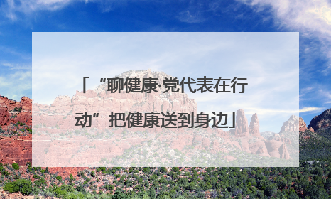 “聊健康·党代表在行动”把健康送到身边