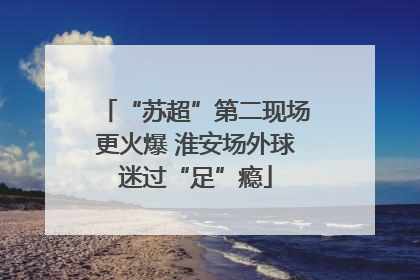 “苏超”第二现场更火爆 淮安场外球迷过“足”瘾