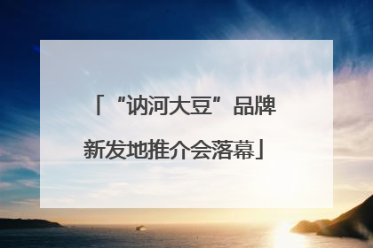 “讷河大豆”品牌新发地推介会落幕
