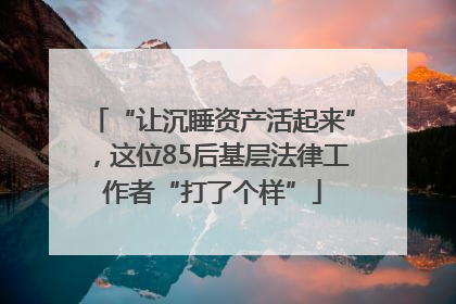“让沉睡资产活起来”，这位85后基层法律工作者“打了个样”