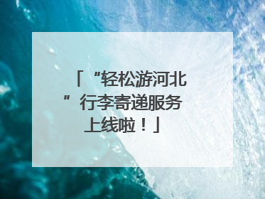 “轻松游河北”行李寄递服务上线啦！