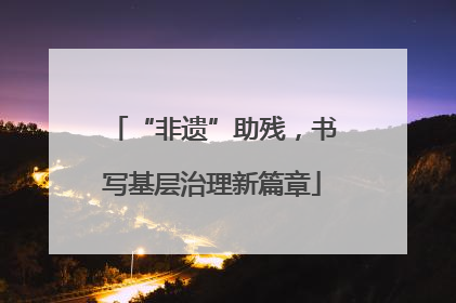 “非遗”助残，书写基层治理新篇章