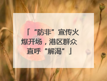 “防非”宣传火爆开场，港区群众直呼“解渴”