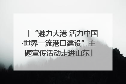 “魅力大港 活力中国·世界一流港口建设”主题宣传活动走进山东