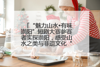 “魅力山水•有味崇阳”短剧大赛参赛者实探崇阳，感受山水之美与非遗文化“提琴戏”魅力