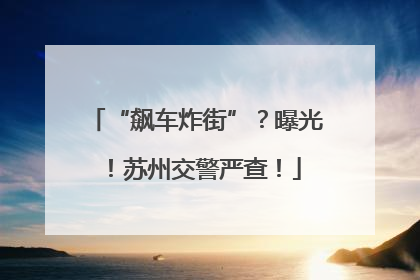 “飙车炸街”？曝光！苏州交警严查！