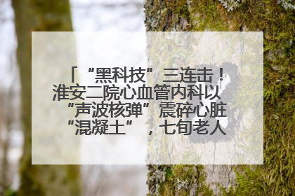 “黑科技”三连击！淮安二院心血管内科以“声波核弹”震碎心脏“混凝土”，七旬老人重获“心”生