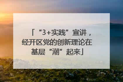 “3+实践”宣讲，经开区党的创新理论在基层“潮”起来