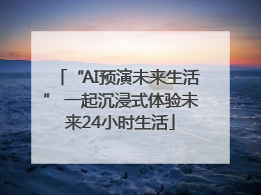 “AI预演未来生活” 一起沉浸式体验未来24小时生活