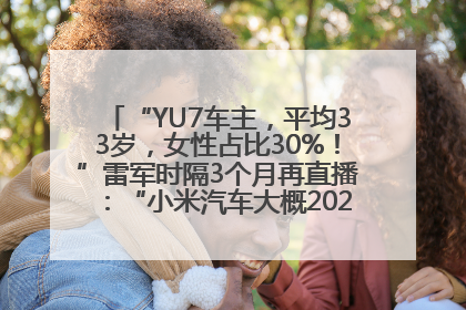 “YU7车主，平均33岁，女性占比30%！”雷军时隔3个月再直播：“小米汽车大概2027年考虑出口！”