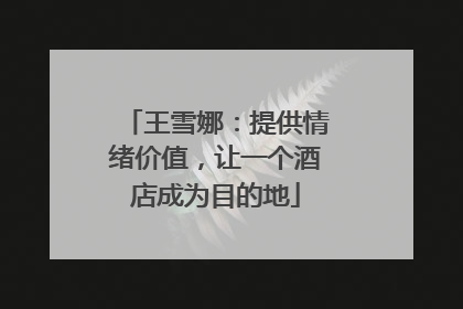王雪娜：提供情绪价值，让一个酒店成为目的地
