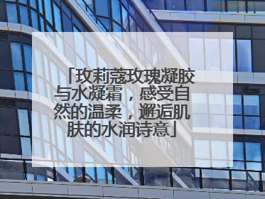 玫莉蔻玫瑰凝胶与水凝霜，感受自然的温柔，邂逅肌肤的水润诗意