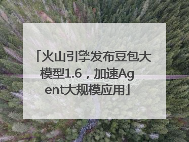 火山引擎发布豆包大模型1.6，加速Agent大规模应用