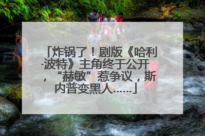 炸锅了！剧版《哈利·波特》主角终于公开，“赫敏”惹争议，斯内普变黑人……