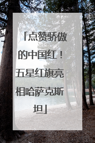 点赞骄傲的中国红！五星红旗亮相哈萨克斯坦