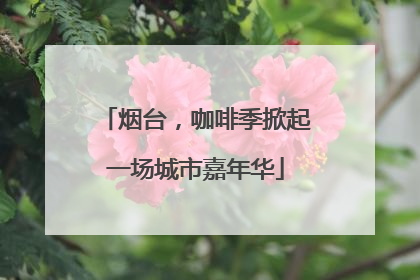 烟台，咖啡季掀起一场城市嘉年华