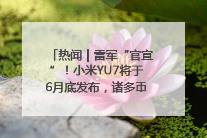 热闻｜雷军“官宣”！小米YU7将于6月底发布，诸多重磅新品一起发布！唯独价格“卖关子”