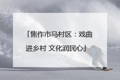 焦作市马村区：戏曲进乡村 文化润民心