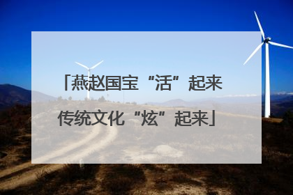 燕赵国宝“活”起来 传统文化“炫”起来